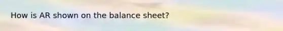 How is AR shown on the balance sheet?