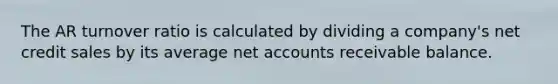 The AR turnover ratio is calculated by dividing a company's net credit sales by its average net accounts receivable balance.