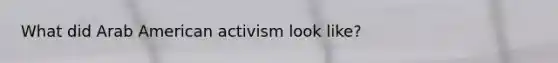 What did Arab American activism look like?