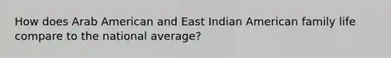 How does Arab American and East Indian American family life compare to the national average?