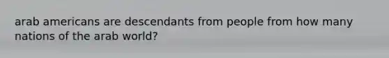 arab americans are descendants from people from how many nations of the arab world?