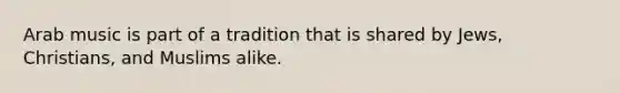 Arab music is part of a tradition that is shared by Jews, Christians, and Muslims alike.
