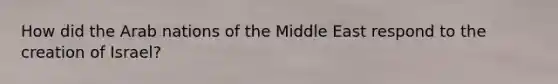 How did the Arab nations of the Middle East respond to the creation of Israel?