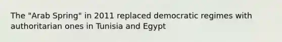 The "Arab Spring" in 2011 replaced democratic regimes with authoritarian ones in Tunisia and Egypt