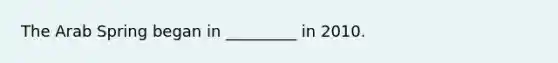 The Arab Spring began in _________ in 2010.
