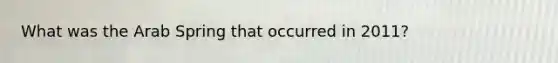 What was the Arab Spring that occurred in 2011?
