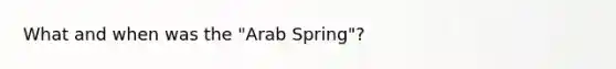 What and when was the "Arab Spring"?