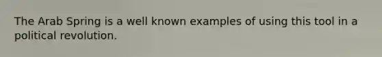 The Arab Spring is a well known examples of using this tool in a political revolution.