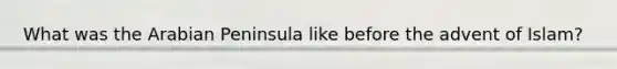 What was the Arabian Peninsula like before the advent of Islam?