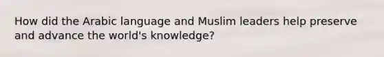 How did the Arabic language and Muslim leaders help preserve and advance the world's knowledge?