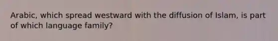 Arabic, which spread westward with the diffusion of Islam, is part of which language family?