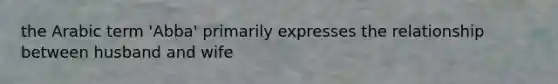 the Arabic term 'Abba' primarily expresses the relationship between husband and wife