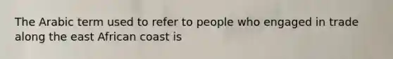 The Arabic term used to refer to people who engaged in trade along the east African coast is