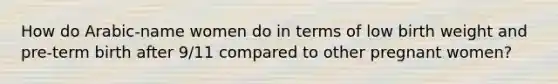 How do Arabic-name women do in terms of low birth weight and pre-term birth after 9/11 compared to other pregnant women?