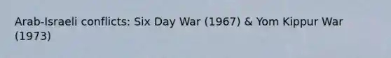 Arab-Israeli conflicts: Six Day War (1967) & Yom Kippur War (1973)