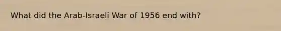 What did the Arab-Israeli War of 1956 end with?