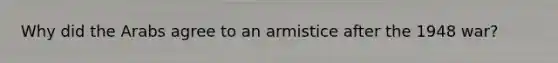 Why did the Arabs agree to an armistice after the 1948 war?