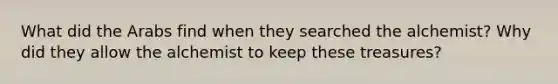 What did the Arabs find when they searched the alchemist? Why did they allow the alchemist to keep these treasures?