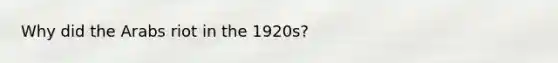 Why did the Arabs riot in the 1920s?