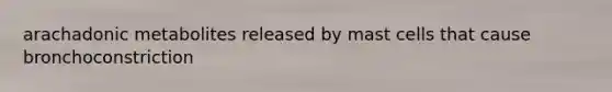 arachadonic metabolites released by mast cells that cause bronchoconstriction