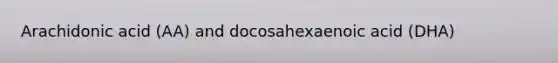 Arachidonic acid (AA) and docosahexaenoic acid (DHA)