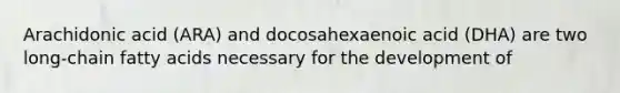 Arachidonic acid (ARA) and docosahexaenoic acid (DHA) are two long-chain fatty acids necessary for the development of