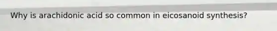 Why is arachidonic acid so common in eicosanoid synthesis?