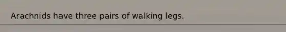 Arachnids have three pairs of walking legs.