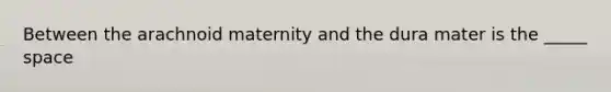 Between the arachnoid maternity and the dura mater is the _____ space