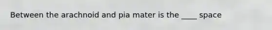 Between the arachnoid and pia mater is the ____ space