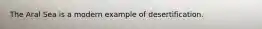 The Aral Sea is a modern example of desertification.