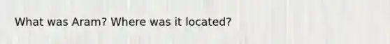 What was Aram? Where was it located?