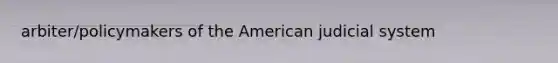 arbiter/policymakers of <a href='https://www.questionai.com/knowledge/keiVE7hxWY-the-american' class='anchor-knowledge'>the american</a> judicial system