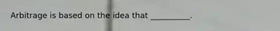Arbitrage is based on the idea that __________.