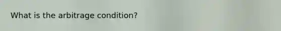What is the arbitrage condition?