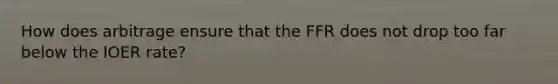 How does arbitrage ensure that the FFR does not drop too far below the IOER rate?