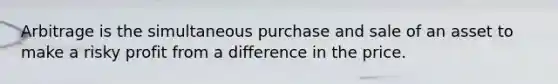 Arbitrage is the simultaneous purchase and sale of an asset to make a risky profit from a difference in the price.