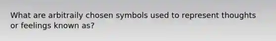 What are arbitraily chosen symbols used to represent thoughts or feelings known as?