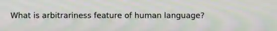 What is arbitrariness feature of human language?