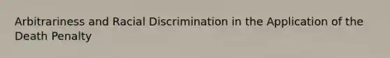 Arbitrariness and Racial Discrimination in the Application of the Death Penalty