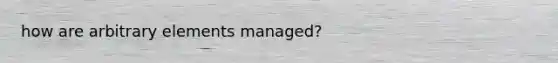 how are arbitrary elements managed?