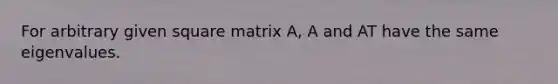 For arbitrary given square matrix A, A and AT have the same eigenvalues.