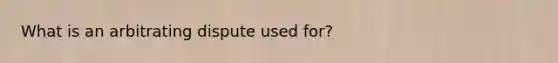 What is an arbitrating dispute used for?