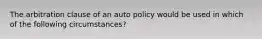 The arbitration clause of an auto policy would be used in which of the following circumstances?