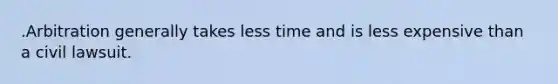 .Arbitration generally takes less time and is less expensive than a civil lawsuit.