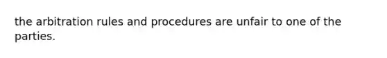 the arbitration rules and procedures are unfair to one of the parties.