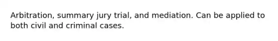 Arbitration, summary jury trial, and mediation. Can be applied to both civil and criminal cases.