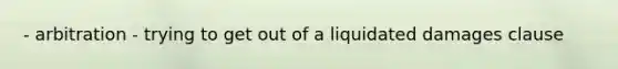 - arbitration - trying to get out of a liquidated damages clause