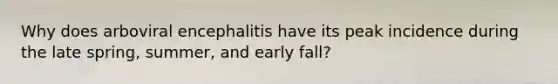 Why does arboviral encephalitis have its peak incidence during the late spring, summer, and early fall?