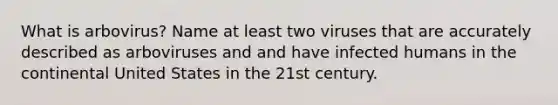 What is arbovirus? Name at least two viruses that are accurately described as arboviruses and and have infected humans in the continental United States in the 21st century.